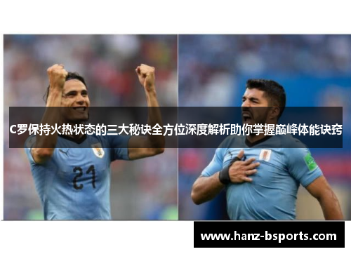 C罗保持火热状态的三大秘诀全方位深度解析助你掌握巅峰体能诀窍