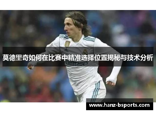莫德里奇如何在比赛中精准选择位置揭秘与技术分析
