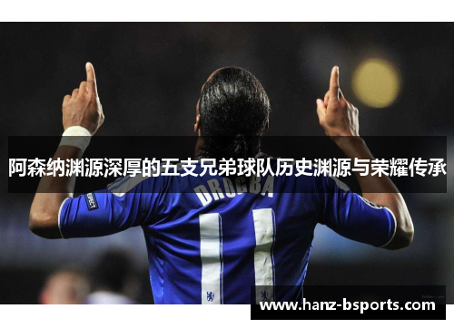 阿森纳渊源深厚的五支兄弟球队历史渊源与荣耀传承