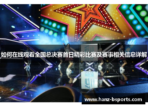 如何在线观看全国总决赛首日精彩比赛及赛事相关信息详解 如何在线观看全国总决赛首日精彩比赛及赛事相关信息详解