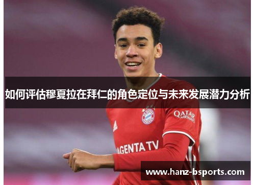 如何评估穆夏拉在拜仁的角色定位与未来发展潜力分析 如何评估穆夏拉在拜仁的角色定位与未来发展潜力分析