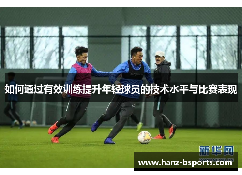 如何通过有效训练提升年轻球员的技术水平与比赛表现