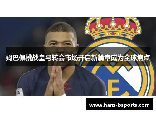 姆巴佩挑战皇马转会市场开启新篇章成为全球焦点