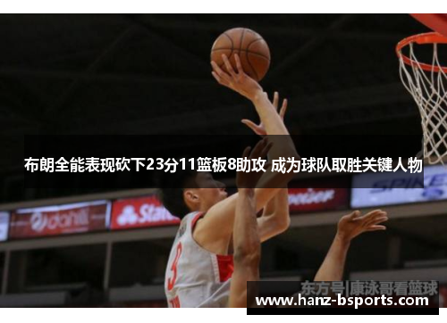 布朗全能表现砍下23分11篮板8助攻 成为球队取胜关键人物 布朗全能表现砍下23分11篮板8助攻 成为球队取胜关键人物