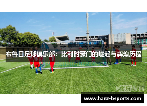 布鲁日足球俱乐部：比利时豪门的崛起与辉煌历程