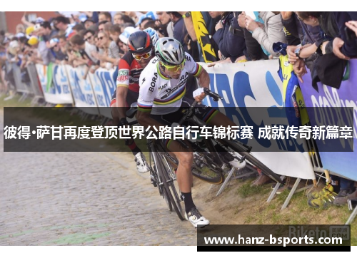 彼得·萨甘再度登顶世界公路自行车锦标赛 成就传奇新篇章