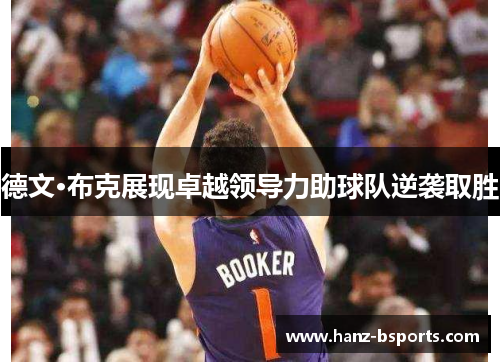 德文·布克展现卓越领导力助球队逆袭取胜