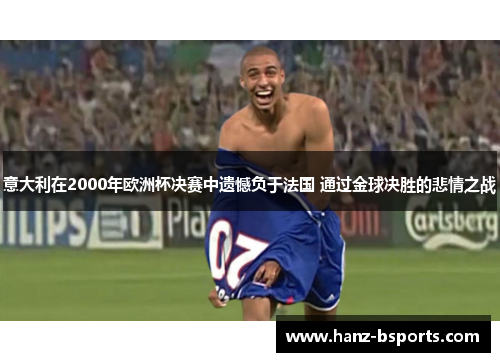 意大利在2000年欧洲杯决赛中遗憾负于法国 通过金球决胜的悲情之战 意大利在2000年欧洲杯决赛中遗憾负于法国 通过金球决胜的悲情之战