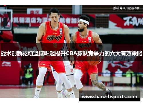 战术创新驱动篮球崛起提升CBA球队竞争力的六大有效策略 战术创新驱动篮球崛起提升CBA球队竞争力的六大有效策略