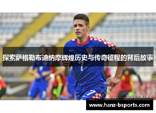 探索萨格勒布迪纳摩辉煌历史与传奇征程的背后故事