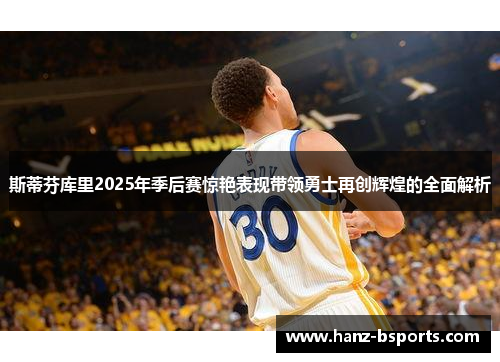 斯蒂芬库里2025年季后赛惊艳表现带领勇士再创辉煌的全面解析 斯蒂芬库里2025年季后赛惊艳表现带领勇士再创辉煌的全面解析
