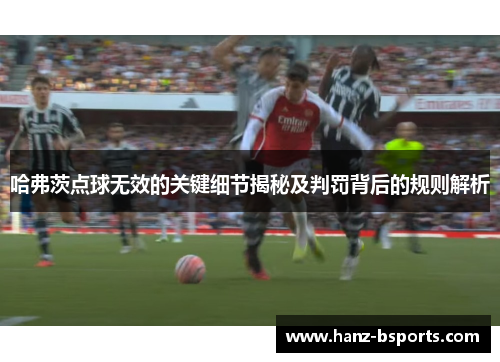 哈弗茨点球无效的关键细节揭秘及判罚背后的规则解析 哈弗茨点球无效的关键细节揭秘及判罚背后的规则解析