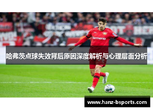 哈弗茨点球失效背后原因深度解析与心理层面分析 哈弗茨点球失效背后原因深度解析与心理层面分析