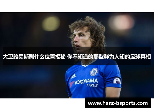 大卫路易斯踢什么位置揭秘 你不知道的那些鲜为人知的足球真相 大卫路易斯踢什么位置揭秘 你不知道的那些鲜为人知的足球真相