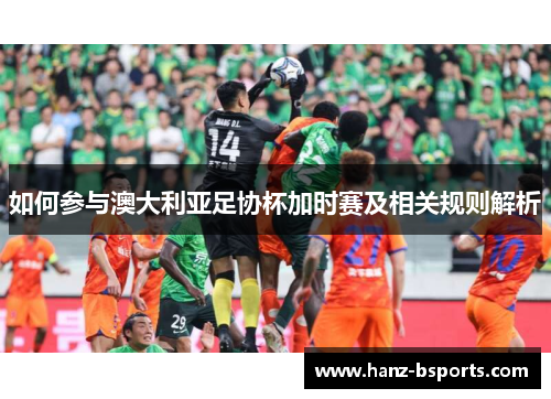 如何参与澳大利亚足协杯加时赛及相关规则解析 如何参与澳大利亚足协杯加时赛及相关规则解析