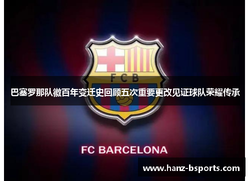 巴塞罗那队徽百年变迁史回顾五次重要更改见证球队荣耀传承 巴塞罗那队徽百年变迁史回顾五次重要更改见证球队荣耀传承