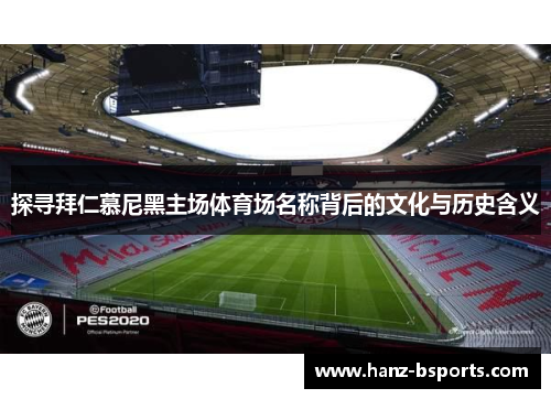 探寻拜仁慕尼黑主场体育场名称背后的文化与历史含义 探寻拜仁慕尼黑主场体育场名称背后的文化与历史含义