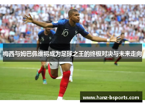 梅西与姆巴佩谁将成为足球之王的终极对决与未来走向