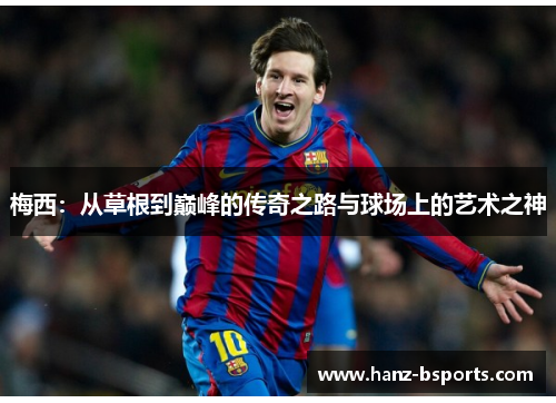 梅西:从草根到巅峰的传奇之路与球场上的艺术之神 梅西:从草根到巅峰的传奇之路与球场上的艺术之神