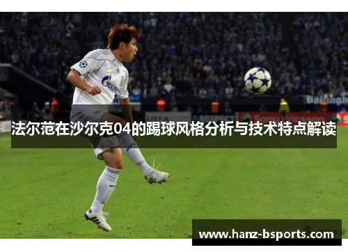 法尔范在沙尔克04的踢球风格分析与技术特点解读