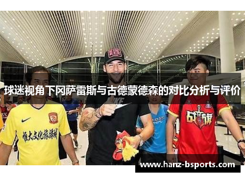 球迷视角下冈萨雷斯与古德蒙德森的对比分析与评价 球迷视角下冈萨雷斯与古德蒙德森的对比分析与评价