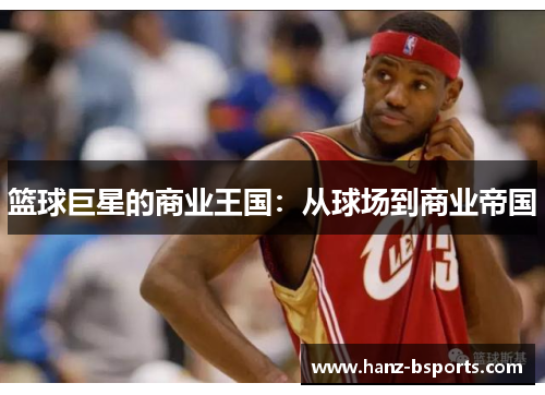 篮球巨星的商业王国：从球场到商业帝国
