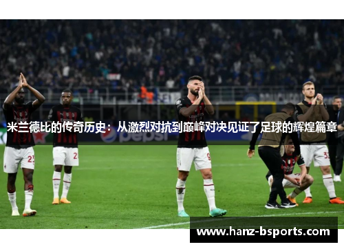 米兰德比的传奇历史:从激烈对抗到巅峰对决见证了足球的辉煌篇章 米兰德比的传奇历史:从激烈对抗到巅峰对决见证了足球的辉煌篇章