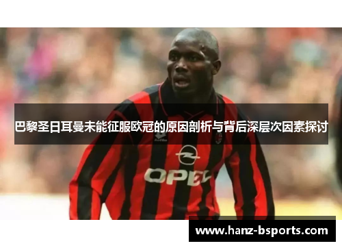巴黎圣日耳曼未能征服欧冠的原因剖析与背后深层次因素探讨 巴黎圣日耳曼未能征服欧冠的原因剖析与背后深层次因素探讨