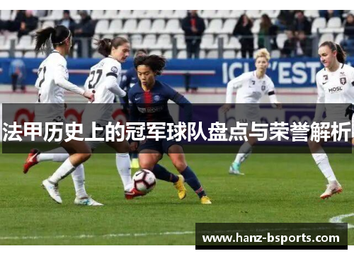 法甲历史上的冠军球队盘点与荣誉解析 法甲历史上的冠军球队盘点与荣誉解析