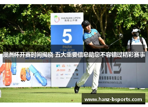 澳洲杯开赛时间揭晓 五大重要信息助您不容错过精彩赛事 澳洲杯开赛时间揭晓 五大重要信息助您不容错过精彩赛事