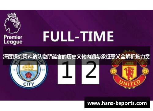 深度探究阿森纳队徽所蕴含的历史文化内涵与象征意义全解析魅力赏 深度探究阿森纳队徽所蕴含的历史文化内涵与象征意义全解析魅力赏