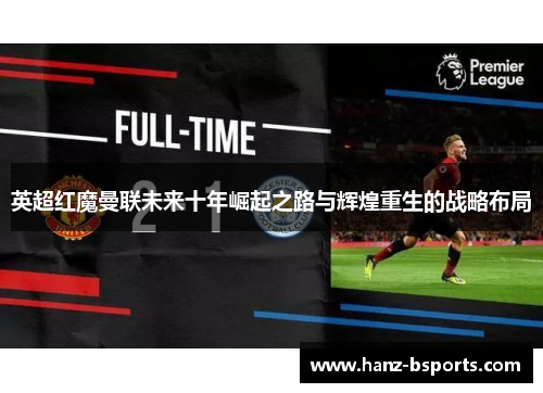 英超红魔曼联未来十年崛起之路与辉煌重生的战略布局 英超红魔曼联未来十年崛起之路与辉煌重生的战略布局
