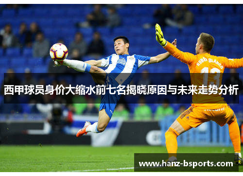 西甲球员身价大缩水前七名揭晓原因与未来走势分析