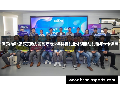 贝尔纳多·席尔瓦助力葡萄牙青少年科技创业计划推动创新与未来发展 贝尔纳多·席尔瓦助力葡萄牙青少年科技创业计划推动创新与未来发展