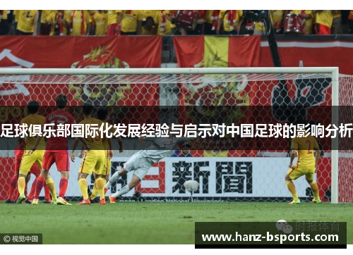 足球俱乐部国际化发展经验与启示对中国足球的影响分析 足球俱乐部国际化发展经验与启示对中国足球的影响分析