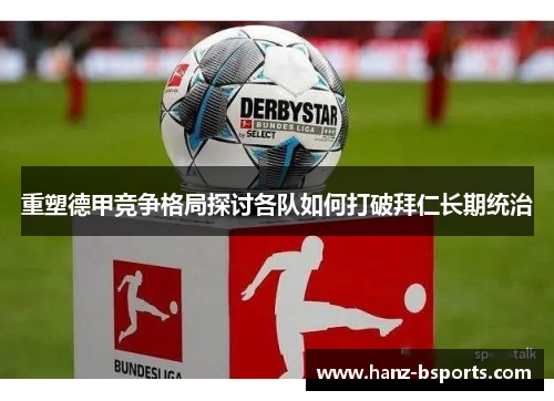 重塑德甲竞争格局探讨各队如何打破拜仁长期统治