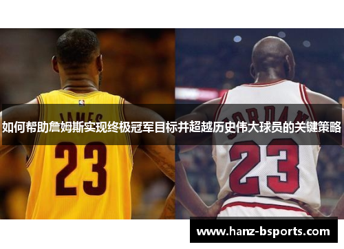 如何帮助詹姆斯实现终极冠军目标并超越历史伟大球员的关键策略