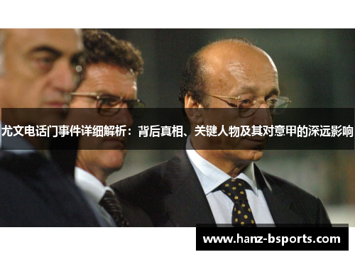 尤文电话门事件详细解析:背后真相、关键人物及其对意甲的深远影响 尤文电话门事件详细解析:背后真相、关键人物及其对意甲的深远影响