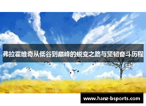 弗拉霍维奇从低谷到巅峰的蜕变之路与坚韧奋斗历程 弗拉霍维奇从低谷到巅峰的蜕变之路与坚韧奋斗历程