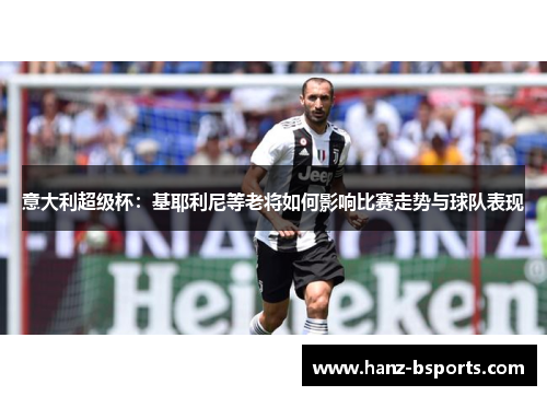 意大利超级杯：基耶利尼等老将如何影响比赛走势与球队表现