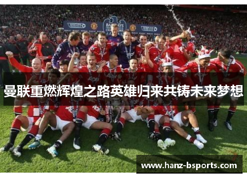 曼联重燃辉煌之路英雄归来共铸未来梦想