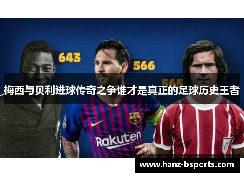 梅西与贝利进球传奇之争谁才是真正的足球历史王者