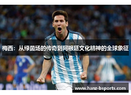 梅西：从绿茵场的传奇到阿根廷文化精神的全球象征