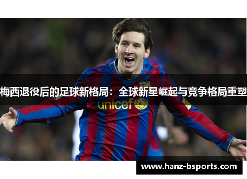 梅西退役后的足球新格局：全球新星崛起与竞争格局重塑