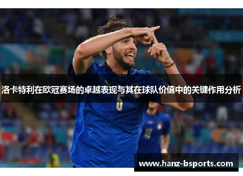 洛卡特利在欧冠赛场的卓越表现与其在球队价值中的关键作用分析 洛卡特利在欧冠赛场的卓越表现与其在球队价值中的关键作用分析