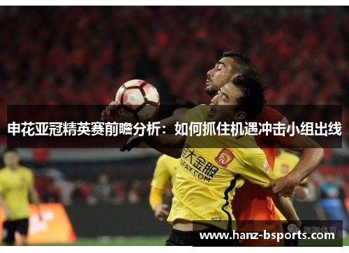 申花亚冠精英赛前瞻分析：如何抓住机遇冲击小组出线