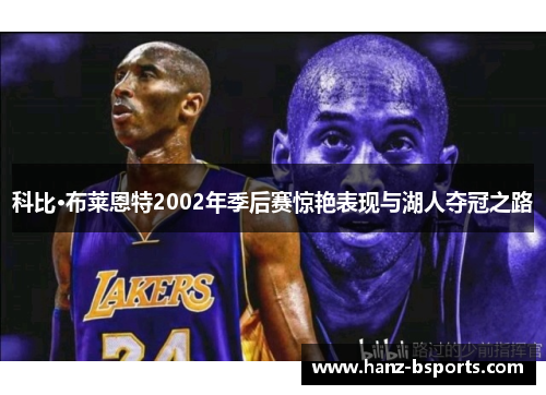 科比·布莱恩特2002年季后赛惊艳表现与湖人夺冠之路 科比·布莱恩特2002年季后赛惊艳表现与湖人夺冠之路