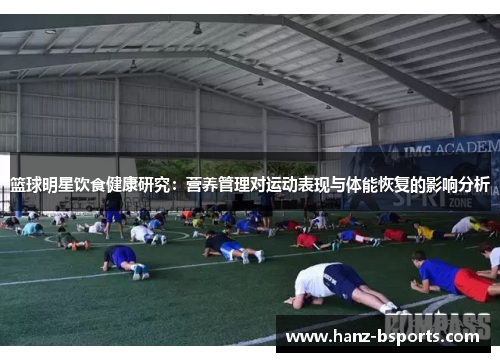 篮球明星饮食健康研究：营养管理对运动表现与体能恢复的影响分析