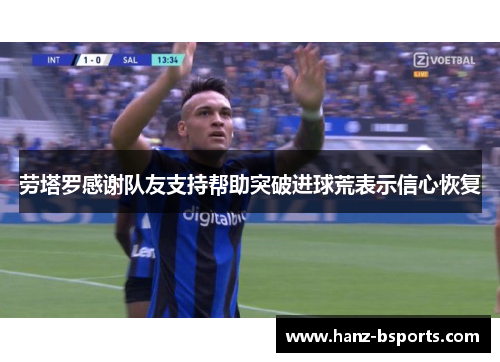 劳塔罗感谢队友支持帮助突破进球荒表示信心恢复 劳塔罗感谢队友支持帮助突破进球荒表示信心恢复