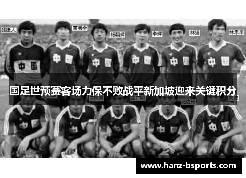国足世预赛客场力保不败战平新加坡迎来关键积分 国足世预赛客场力保不败战平新加坡迎来关键积分